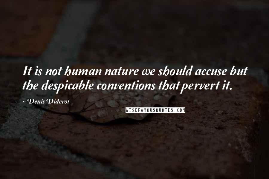 Denis Diderot Quotes: It is not human nature we should accuse but the despicable conventions that pervert it.