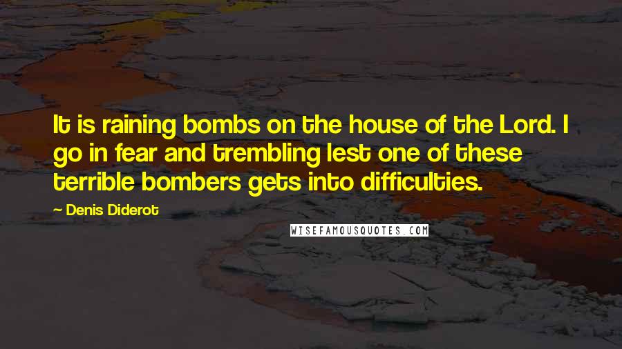Denis Diderot Quotes: It is raining bombs on the house of the Lord. I go in fear and trembling lest one of these terrible bombers gets into difficulties.