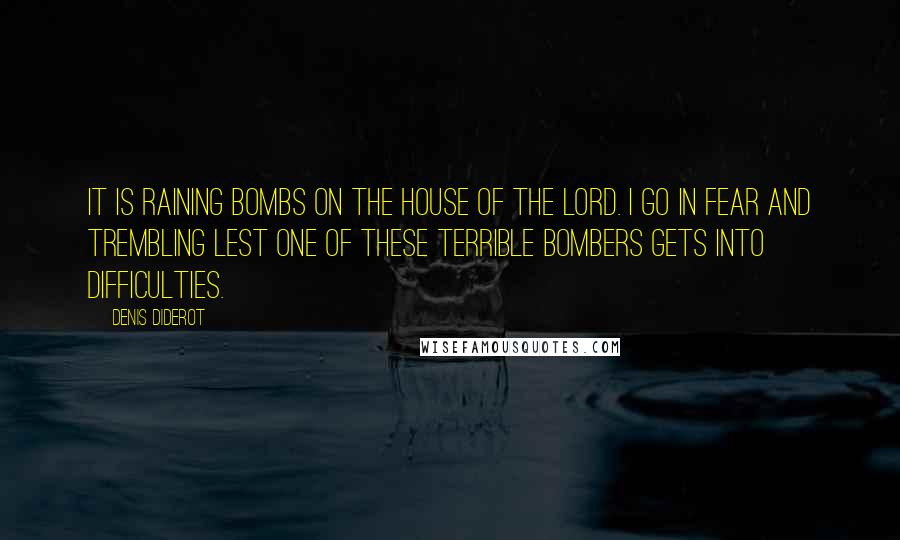 Denis Diderot Quotes: It is raining bombs on the house of the Lord. I go in fear and trembling lest one of these terrible bombers gets into difficulties.