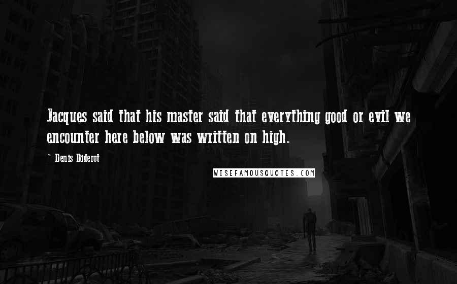 Denis Diderot Quotes: Jacques said that his master said that everything good or evil we encounter here below was written on high.