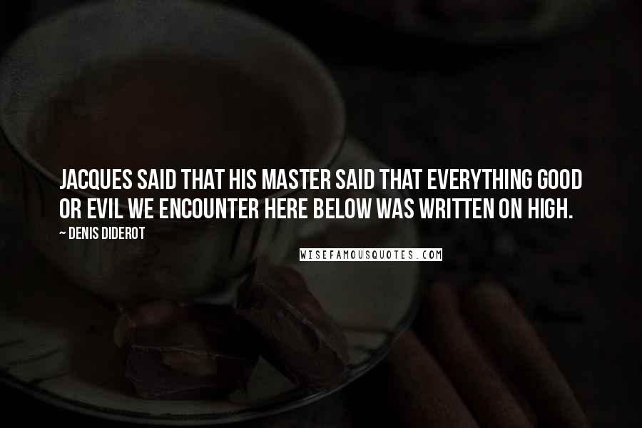 Denis Diderot Quotes: Jacques said that his master said that everything good or evil we encounter here below was written on high.