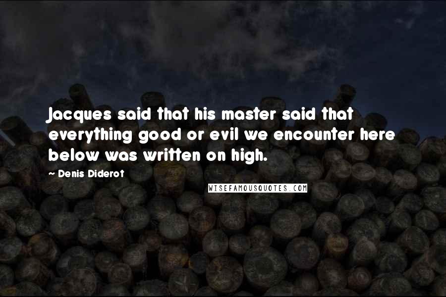 Denis Diderot Quotes: Jacques said that his master said that everything good or evil we encounter here below was written on high.