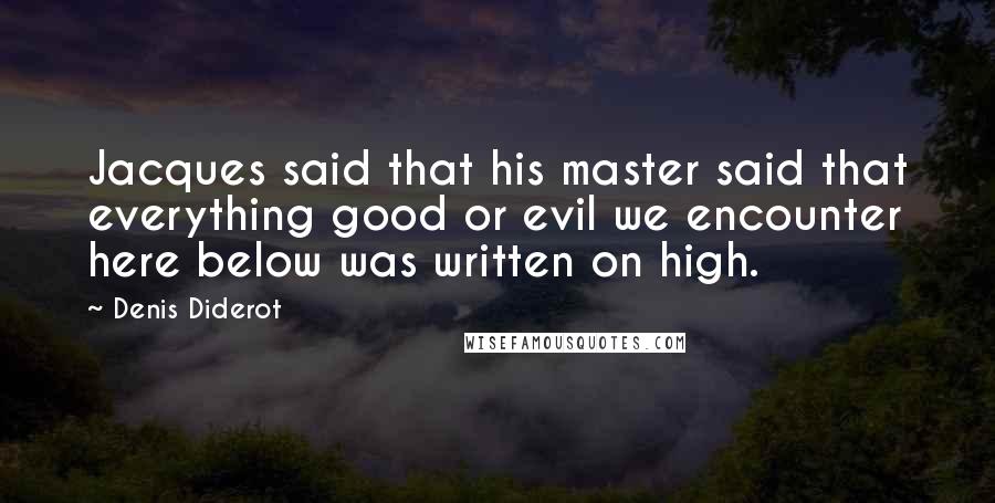 Denis Diderot Quotes: Jacques said that his master said that everything good or evil we encounter here below was written on high.