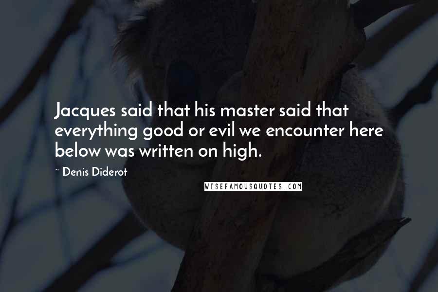 Denis Diderot Quotes: Jacques said that his master said that everything good or evil we encounter here below was written on high.