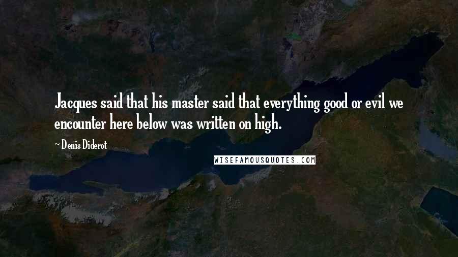 Denis Diderot Quotes: Jacques said that his master said that everything good or evil we encounter here below was written on high.