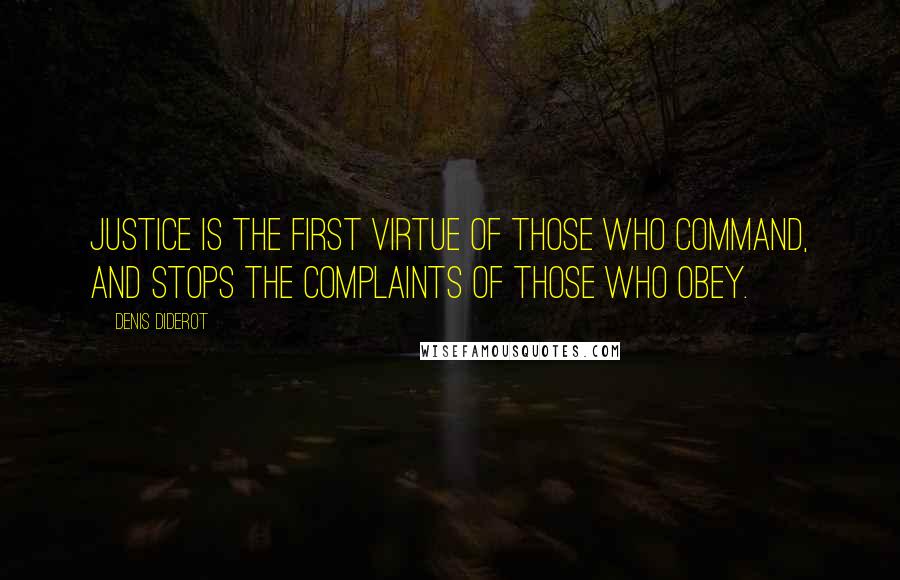 Denis Diderot Quotes: Justice is the first virtue of those who command, and stops the complaints of those who obey.