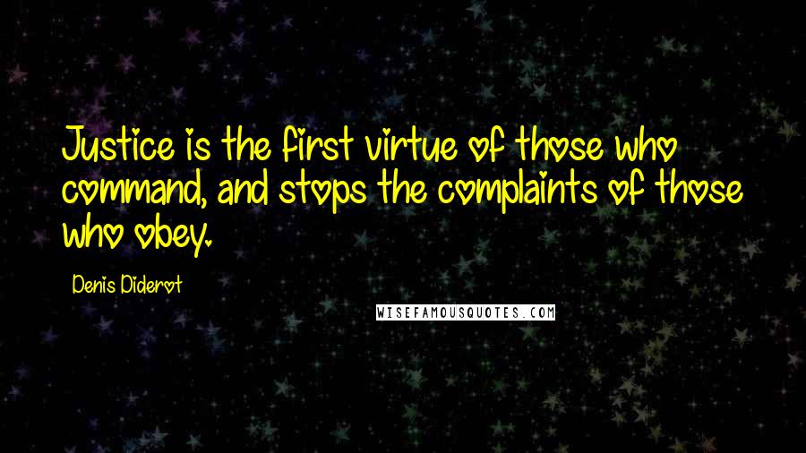 Denis Diderot Quotes: Justice is the first virtue of those who command, and stops the complaints of those who obey.