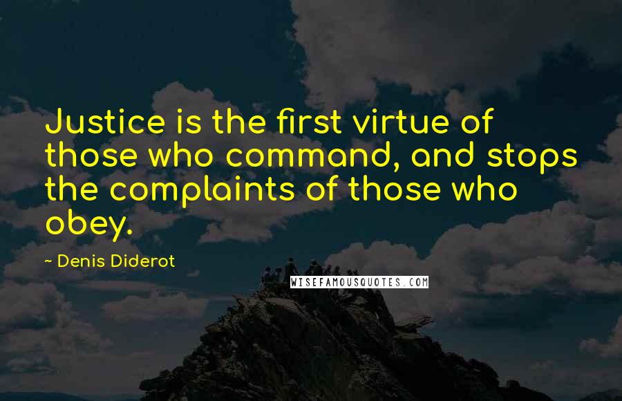 Denis Diderot Quotes: Justice is the first virtue of those who command, and stops the complaints of those who obey.