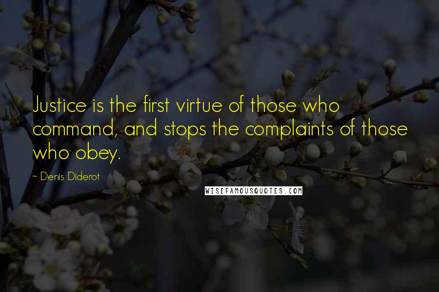Denis Diderot Quotes: Justice is the first virtue of those who command, and stops the complaints of those who obey.