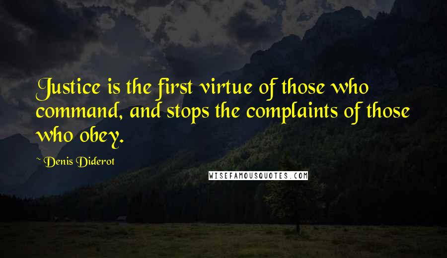 Denis Diderot Quotes: Justice is the first virtue of those who command, and stops the complaints of those who obey.