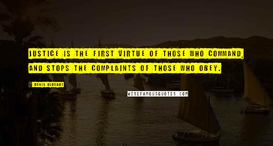 Denis Diderot Quotes: Justice is the first virtue of those who command, and stops the complaints of those who obey.