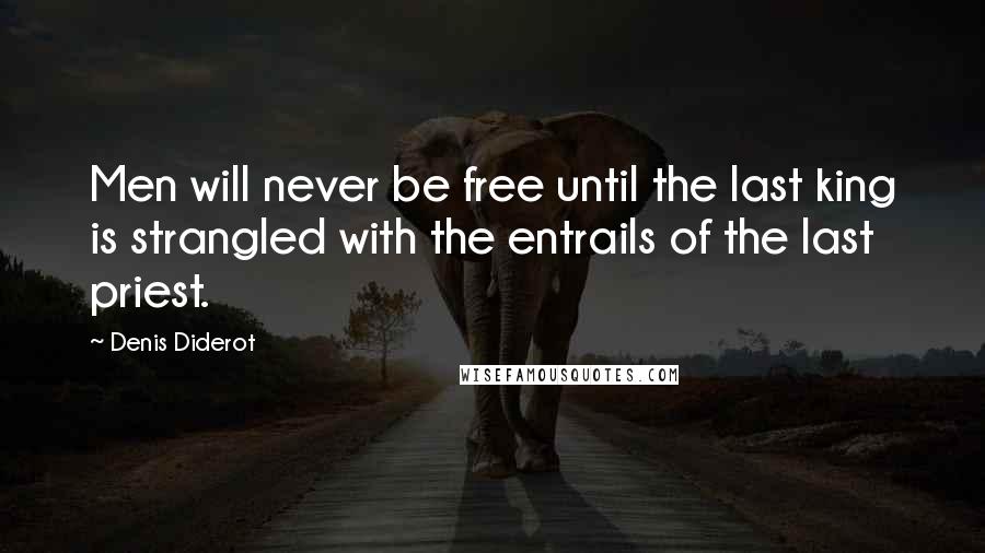 Denis Diderot Quotes: Men will never be free until the last king is strangled with the entrails of the last priest.