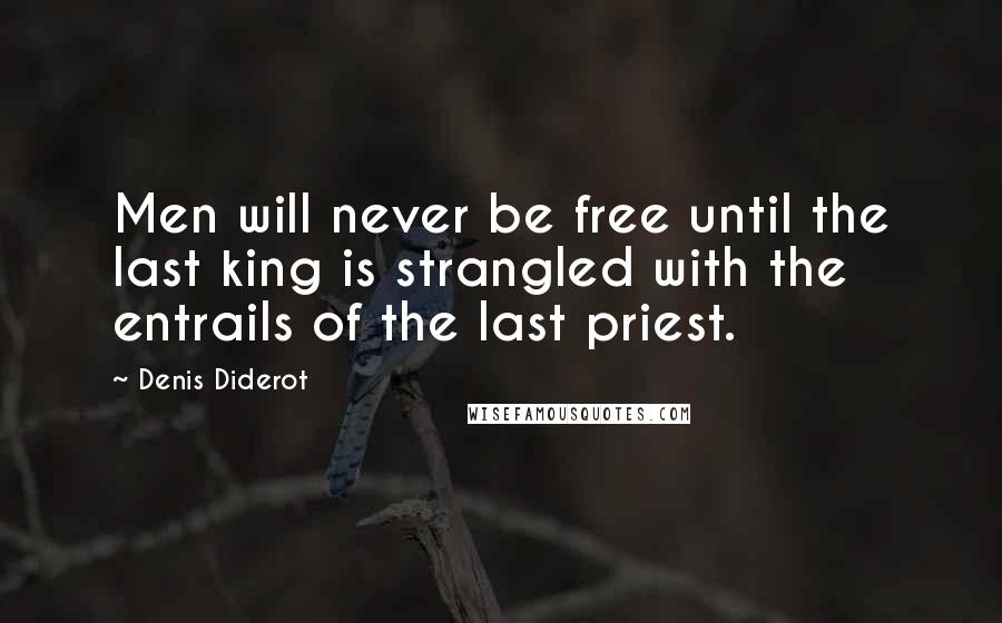Denis Diderot Quotes: Men will never be free until the last king is strangled with the entrails of the last priest.