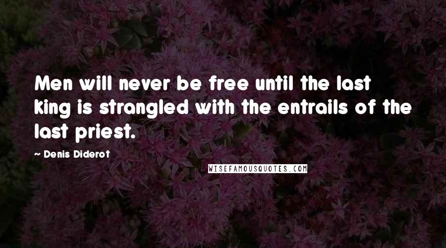Denis Diderot Quotes: Men will never be free until the last king is strangled with the entrails of the last priest.