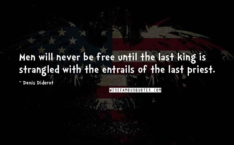 Denis Diderot Quotes: Men will never be free until the last king is strangled with the entrails of the last priest.