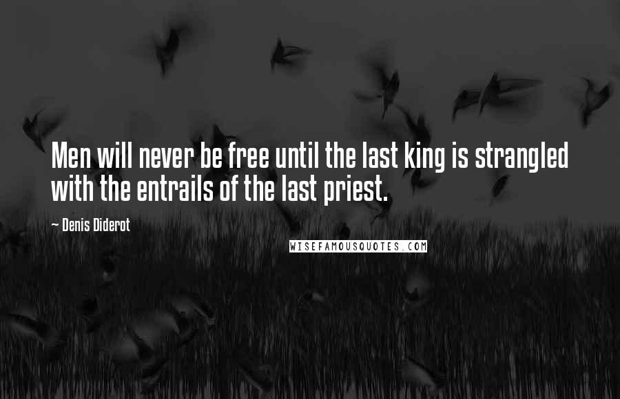 Denis Diderot Quotes: Men will never be free until the last king is strangled with the entrails of the last priest.