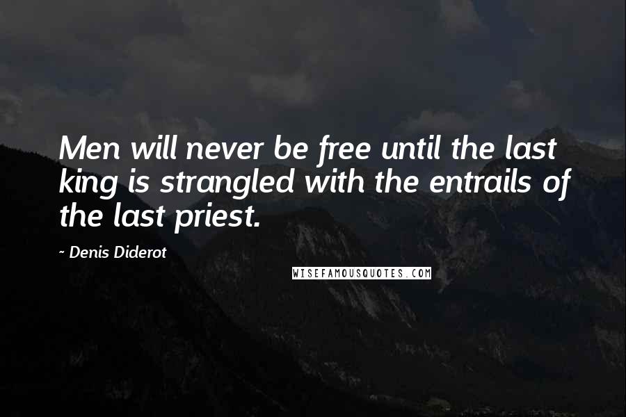 Denis Diderot Quotes: Men will never be free until the last king is strangled with the entrails of the last priest.