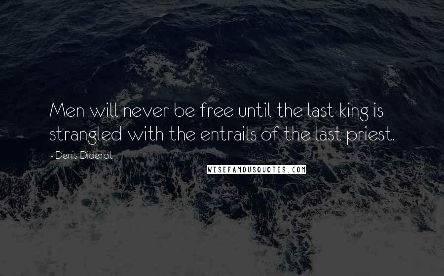 Denis Diderot Quotes: Men will never be free until the last king is strangled with the entrails of the last priest.