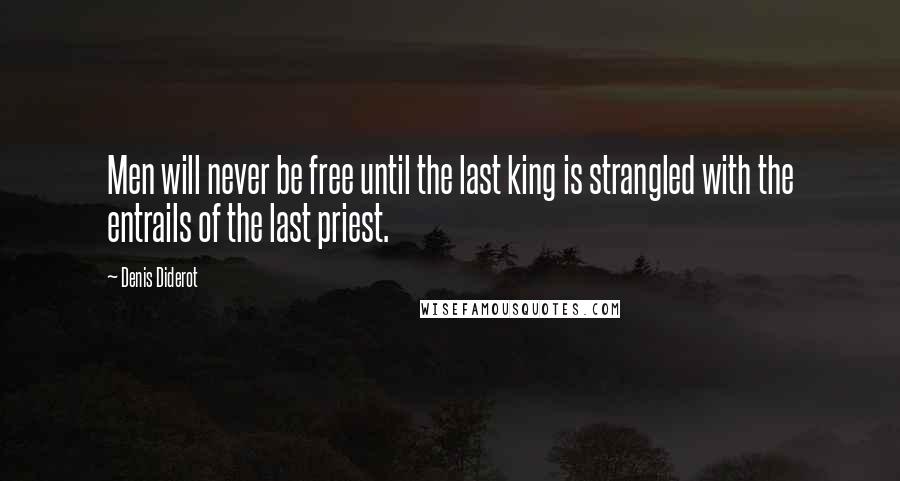 Denis Diderot Quotes: Men will never be free until the last king is strangled with the entrails of the last priest.