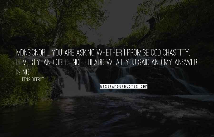 Denis Diderot Quotes: Monsignor ... you are asking whether I promise God chastity, poverty, and obedience. I heard what you said and my answer is no