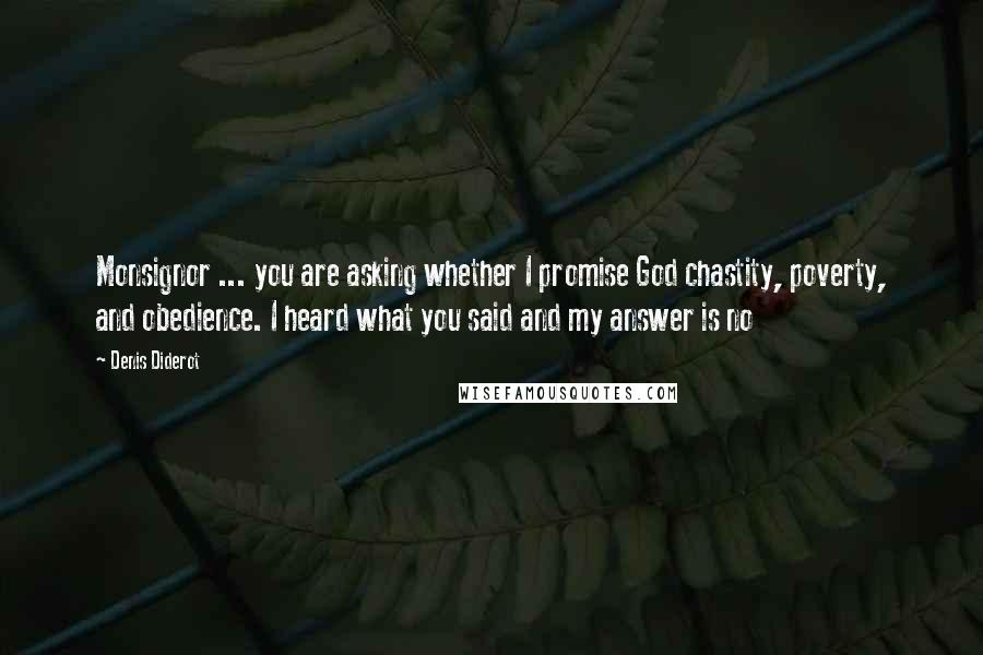 Denis Diderot Quotes: Monsignor ... you are asking whether I promise God chastity, poverty, and obedience. I heard what you said and my answer is no