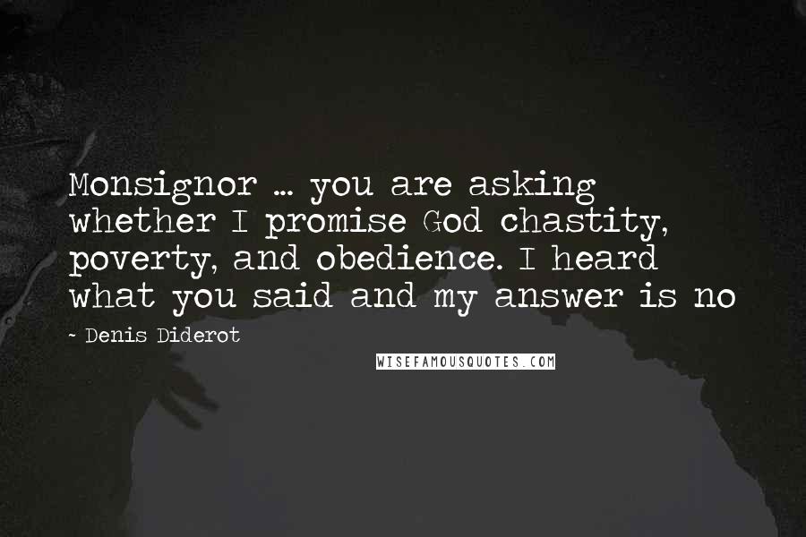 Denis Diderot Quotes: Monsignor ... you are asking whether I promise God chastity, poverty, and obedience. I heard what you said and my answer is no