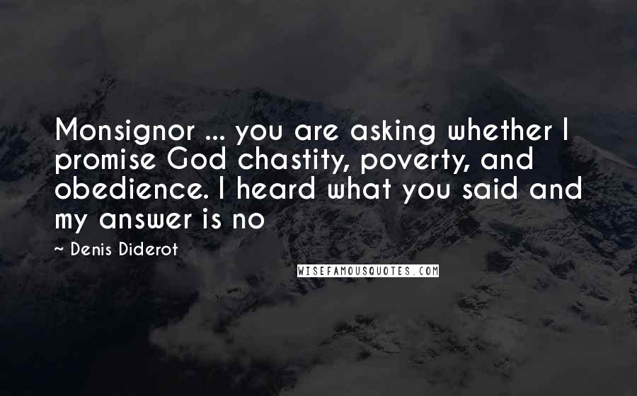 Denis Diderot Quotes: Monsignor ... you are asking whether I promise God chastity, poverty, and obedience. I heard what you said and my answer is no