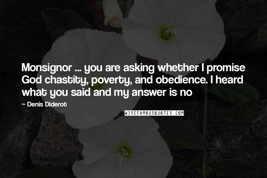 Denis Diderot Quotes: Monsignor ... you are asking whether I promise God chastity, poverty, and obedience. I heard what you said and my answer is no
