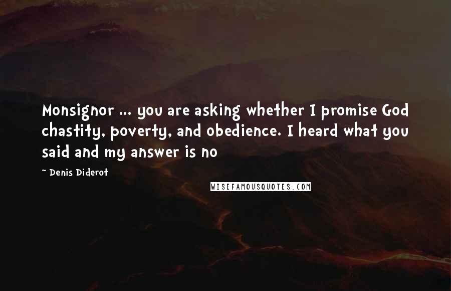 Denis Diderot Quotes: Monsignor ... you are asking whether I promise God chastity, poverty, and obedience. I heard what you said and my answer is no