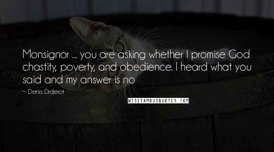 Denis Diderot Quotes: Monsignor ... you are asking whether I promise God chastity, poverty, and obedience. I heard what you said and my answer is no