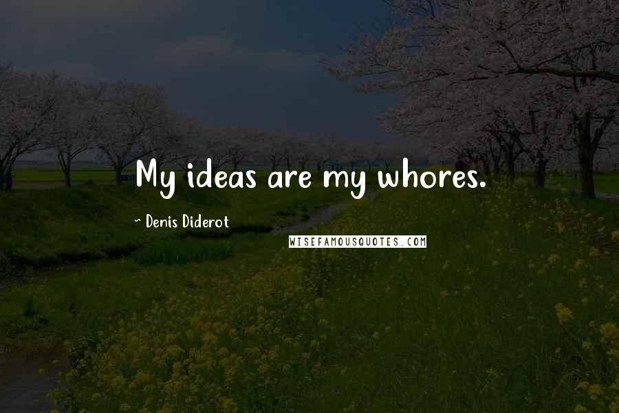 Denis Diderot Quotes: My ideas are my whores.