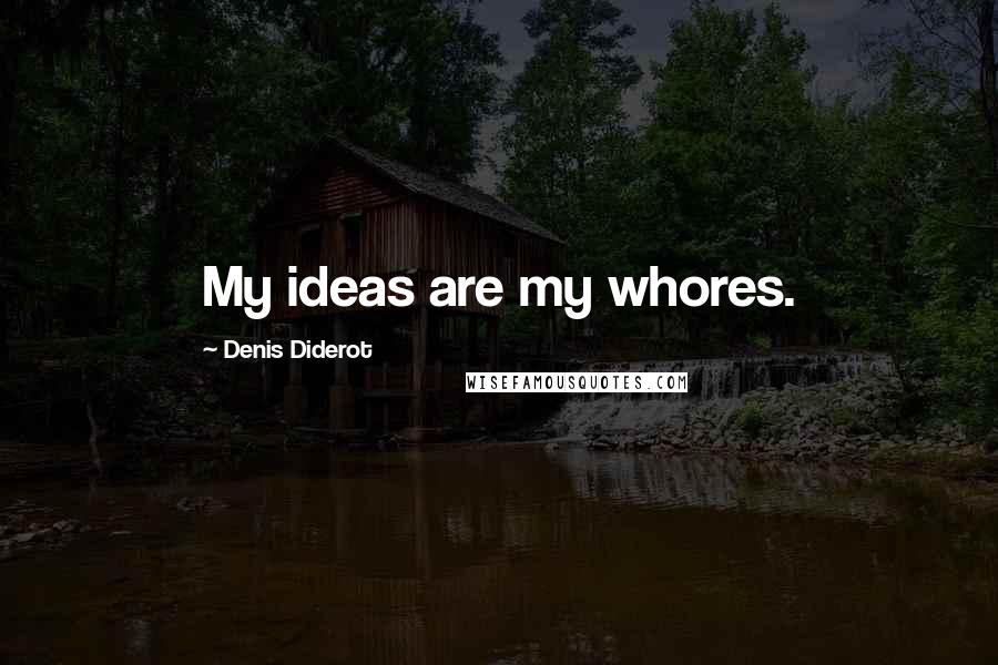 Denis Diderot Quotes: My ideas are my whores.