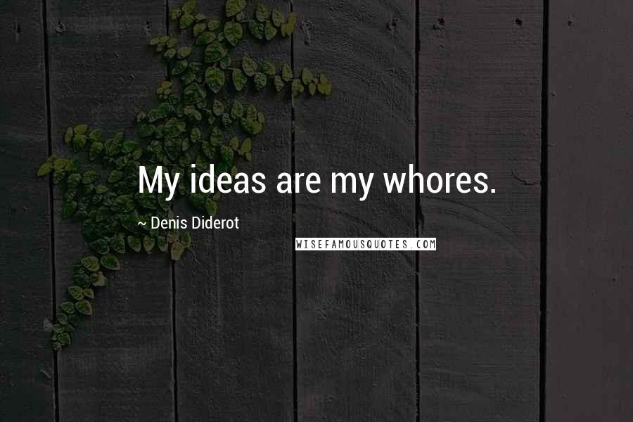 Denis Diderot Quotes: My ideas are my whores.