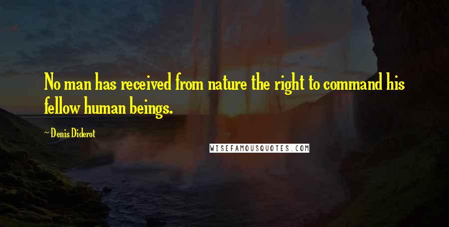 Denis Diderot Quotes: No man has received from nature the right to command his fellow human beings.