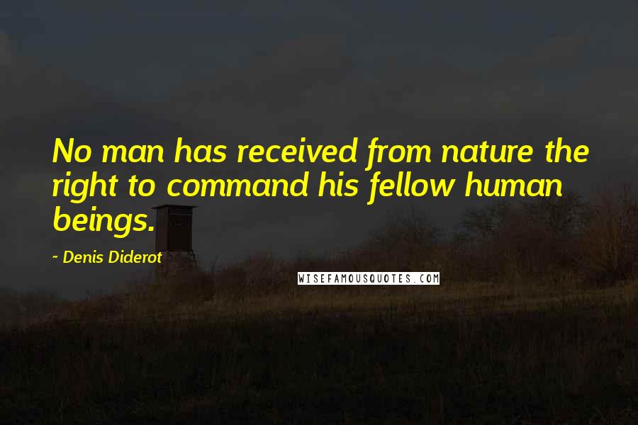 Denis Diderot Quotes: No man has received from nature the right to command his fellow human beings.