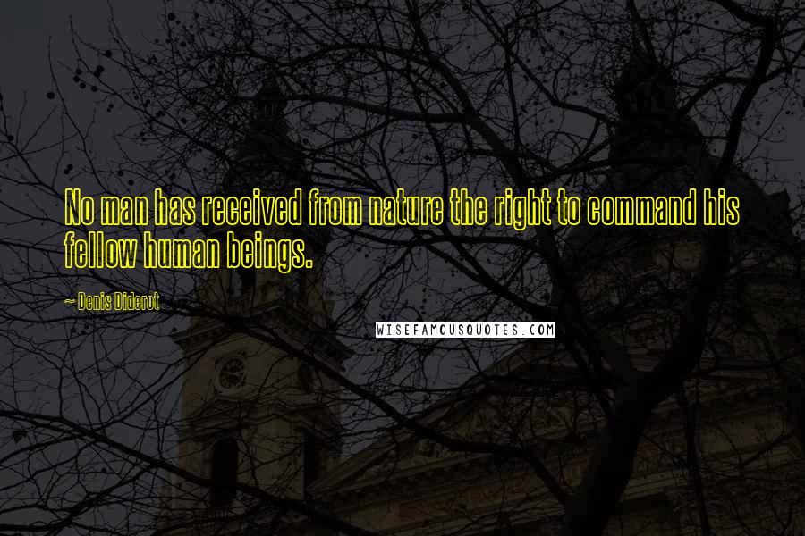 Denis Diderot Quotes: No man has received from nature the right to command his fellow human beings.