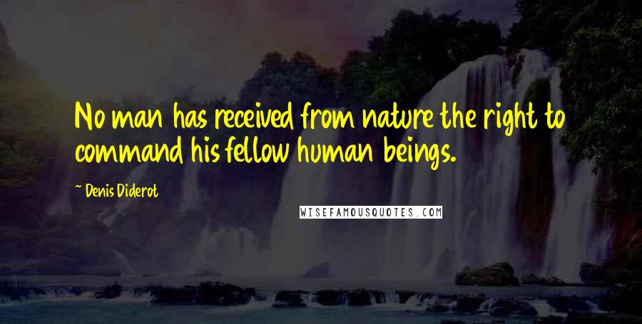 Denis Diderot Quotes: No man has received from nature the right to command his fellow human beings.