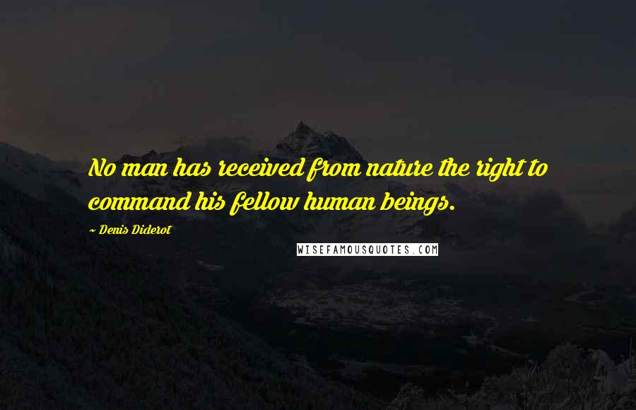 Denis Diderot Quotes: No man has received from nature the right to command his fellow human beings.