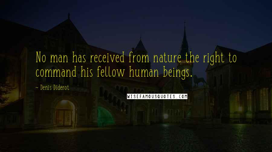 Denis Diderot Quotes: No man has received from nature the right to command his fellow human beings.