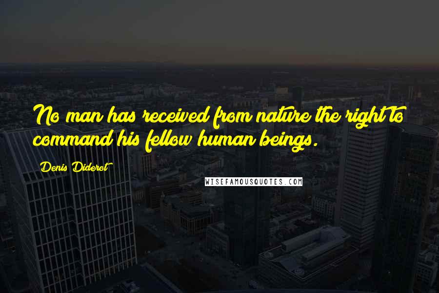 Denis Diderot Quotes: No man has received from nature the right to command his fellow human beings.