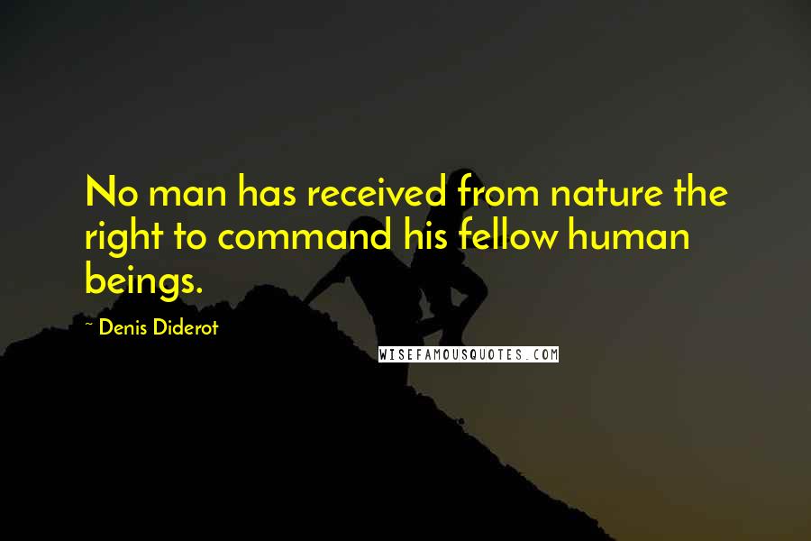 Denis Diderot Quotes: No man has received from nature the right to command his fellow human beings.