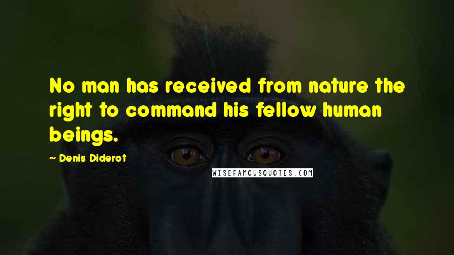 Denis Diderot Quotes: No man has received from nature the right to command his fellow human beings.