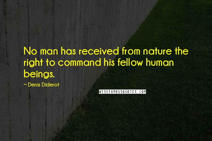 Denis Diderot Quotes: No man has received from nature the right to command his fellow human beings.