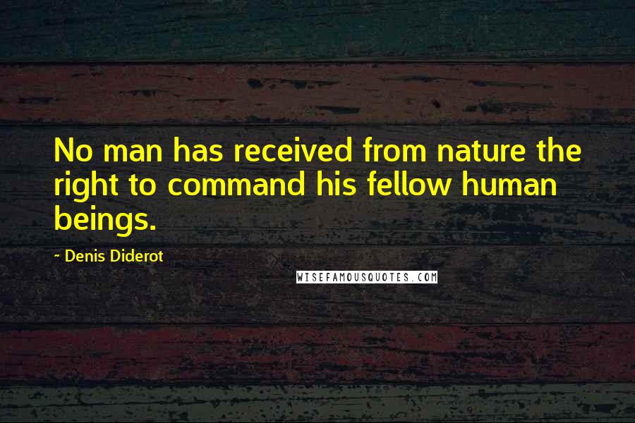 Denis Diderot Quotes: No man has received from nature the right to command his fellow human beings.