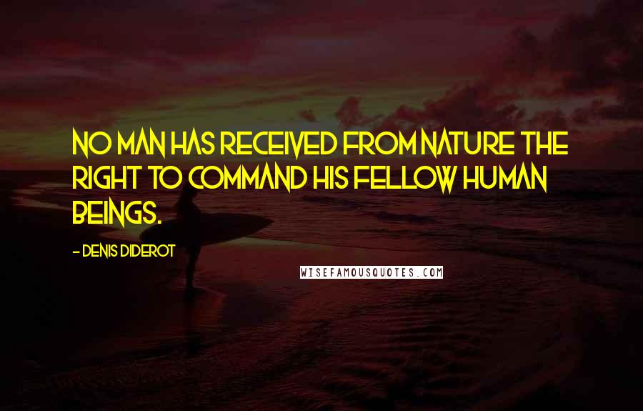 Denis Diderot Quotes: No man has received from nature the right to command his fellow human beings.