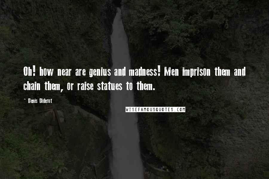 Denis Diderot Quotes: Oh! how near are genius and madness! Men imprison them and chain them, or raise statues to them.