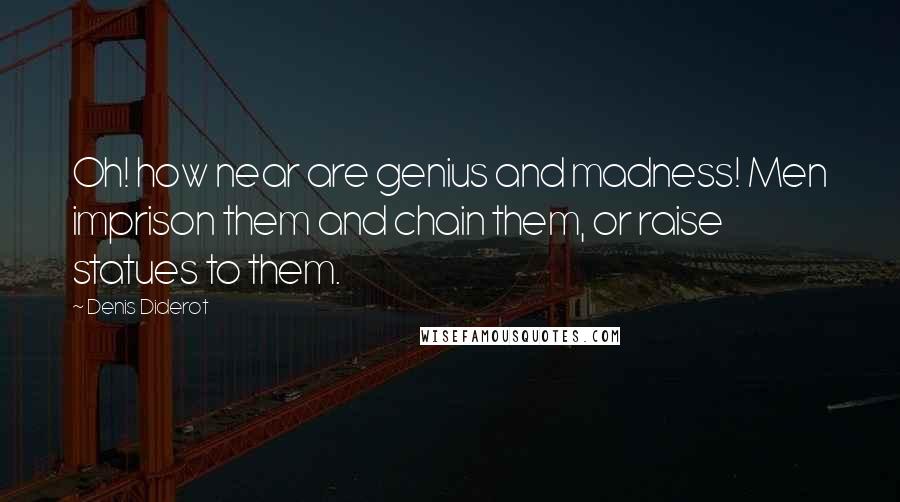 Denis Diderot Quotes: Oh! how near are genius and madness! Men imprison them and chain them, or raise statues to them.