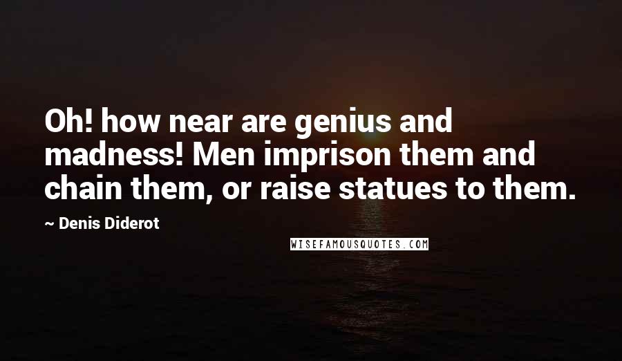 Denis Diderot Quotes: Oh! how near are genius and madness! Men imprison them and chain them, or raise statues to them.