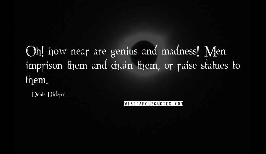 Denis Diderot Quotes: Oh! how near are genius and madness! Men imprison them and chain them, or raise statues to them.