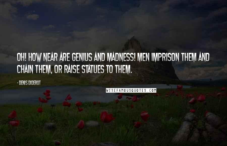 Denis Diderot Quotes: Oh! how near are genius and madness! Men imprison them and chain them, or raise statues to them.